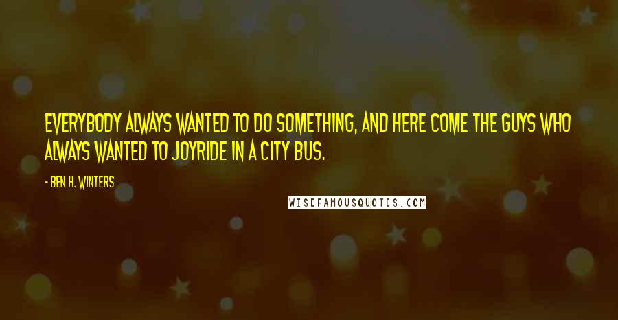 Ben H. Winters Quotes: Everybody always wanted to do something, and here come the guys who always wanted to joyride in a city bus.