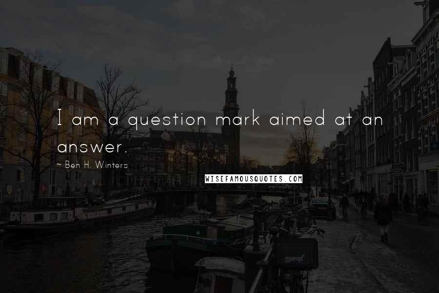 Ben H. Winters Quotes: I am a question mark aimed at an answer.