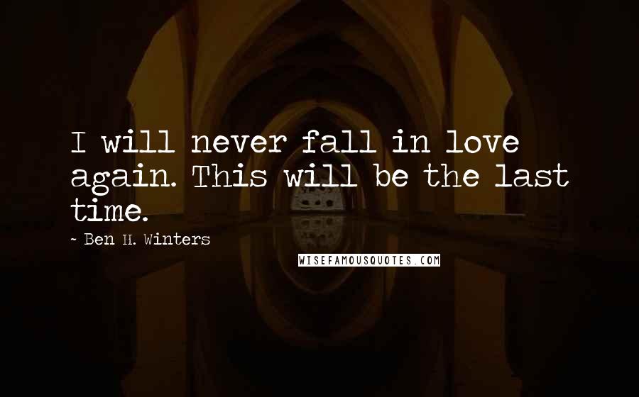 Ben H. Winters Quotes: I will never fall in love again. This will be the last time.