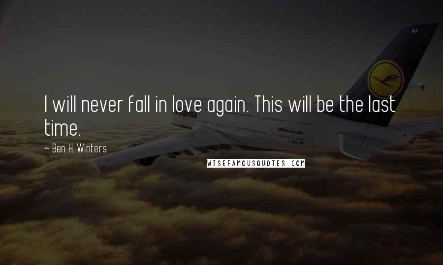 Ben H. Winters Quotes: I will never fall in love again. This will be the last time.
