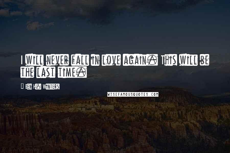 Ben H. Winters Quotes: I will never fall in love again. This will be the last time.