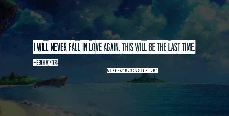 Ben H. Winters Quotes: I will never fall in love again. This will be the last time.