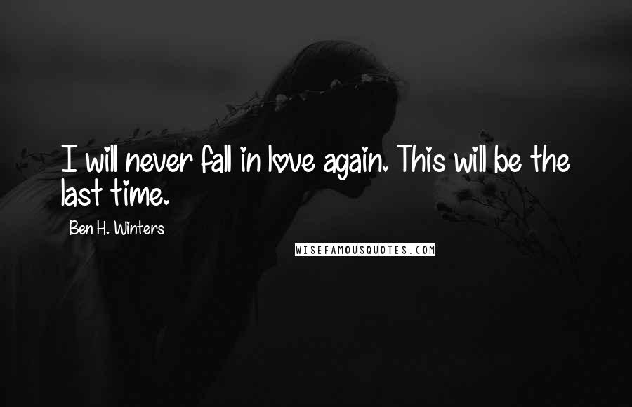 Ben H. Winters Quotes: I will never fall in love again. This will be the last time.