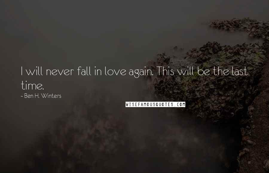 Ben H. Winters Quotes: I will never fall in love again. This will be the last time.