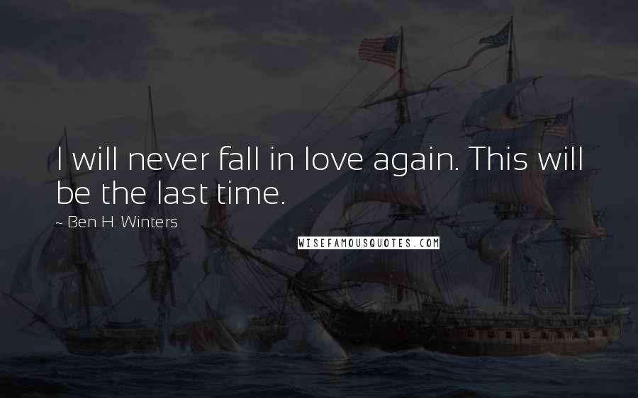 Ben H. Winters Quotes: I will never fall in love again. This will be the last time.