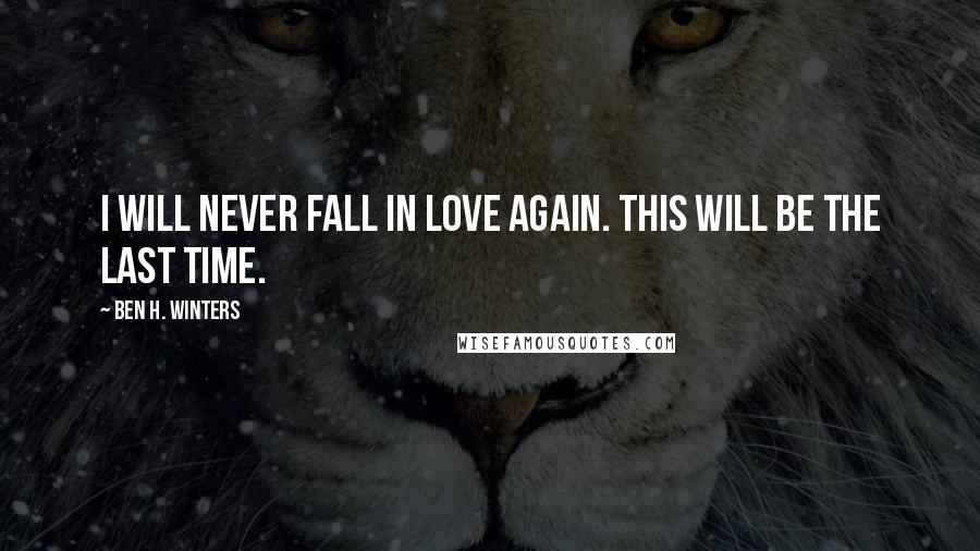 Ben H. Winters Quotes: I will never fall in love again. This will be the last time.