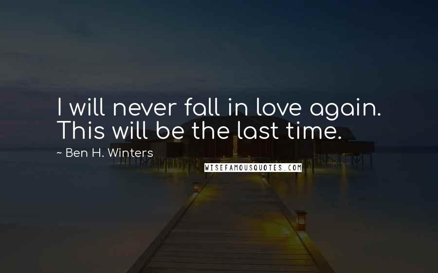Ben H. Winters Quotes: I will never fall in love again. This will be the last time.