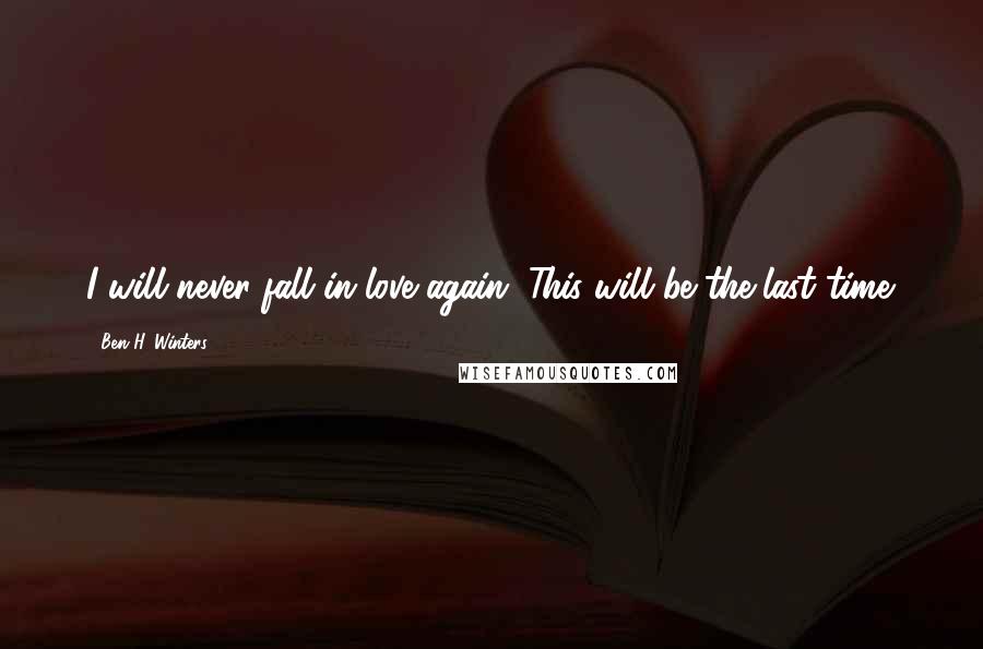 Ben H. Winters Quotes: I will never fall in love again. This will be the last time.