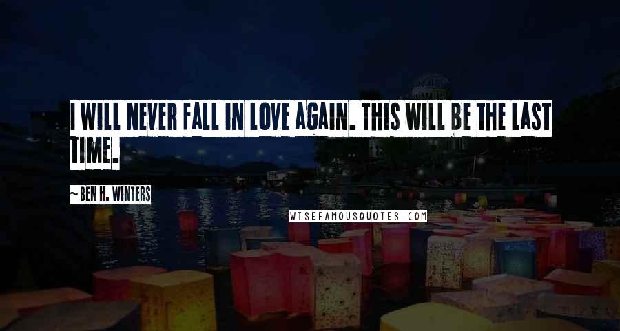 Ben H. Winters Quotes: I will never fall in love again. This will be the last time.
