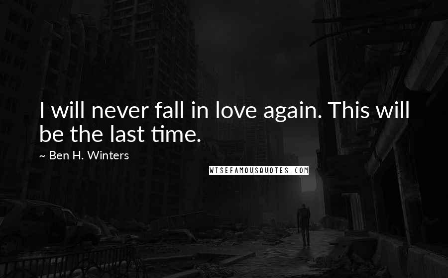 Ben H. Winters Quotes: I will never fall in love again. This will be the last time.