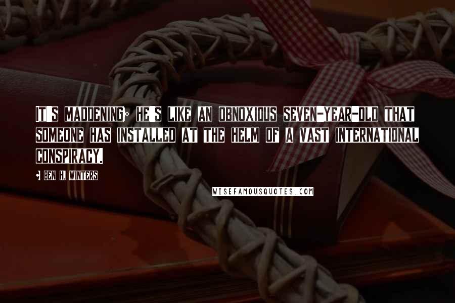 Ben H. Winters Quotes: It's maddening; he's like an obnoxious seven-year-old that someone has installed at the helm of a vast international conspiracy.
