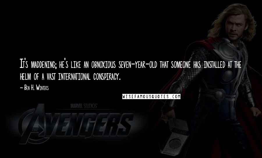 Ben H. Winters Quotes: It's maddening; he's like an obnoxious seven-year-old that someone has installed at the helm of a vast international conspiracy.