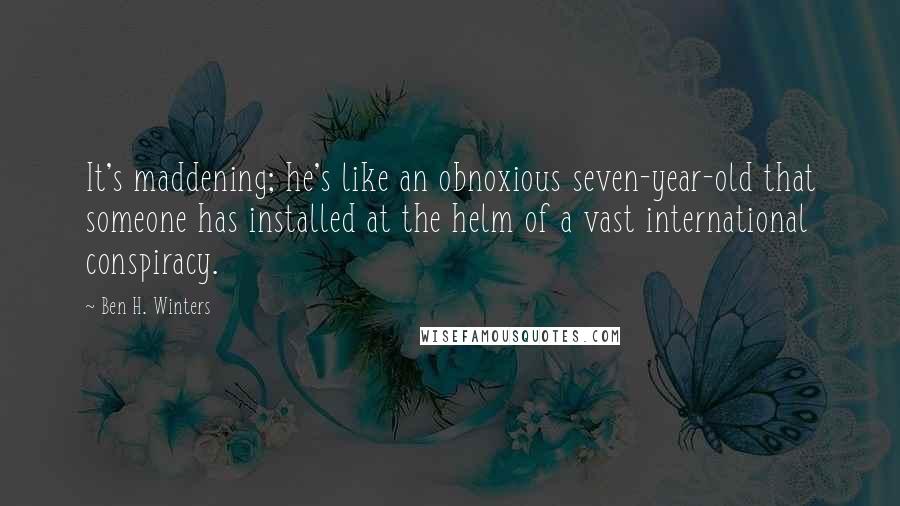 Ben H. Winters Quotes: It's maddening; he's like an obnoxious seven-year-old that someone has installed at the helm of a vast international conspiracy.