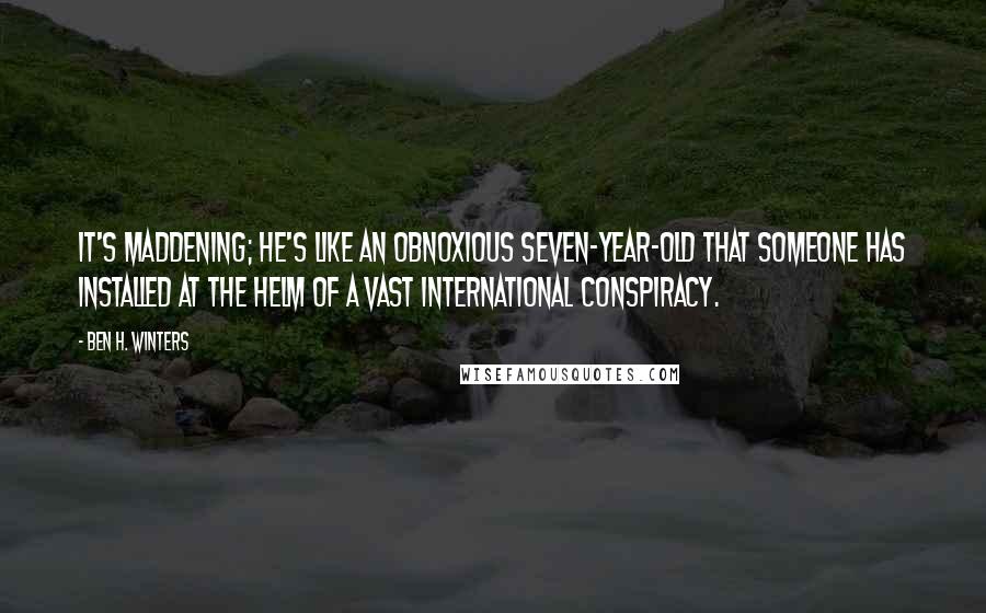 Ben H. Winters Quotes: It's maddening; he's like an obnoxious seven-year-old that someone has installed at the helm of a vast international conspiracy.