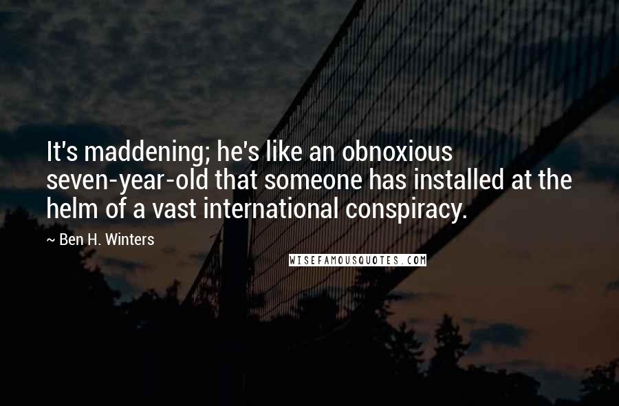Ben H. Winters Quotes: It's maddening; he's like an obnoxious seven-year-old that someone has installed at the helm of a vast international conspiracy.