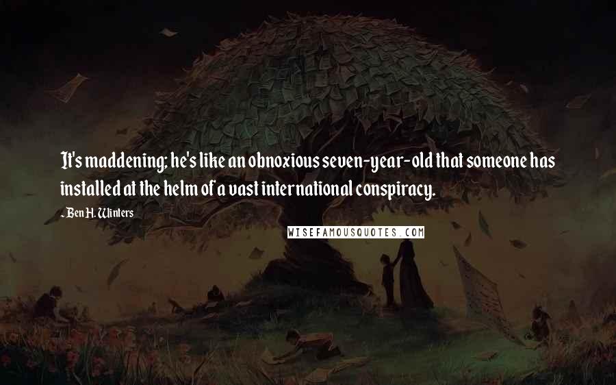 Ben H. Winters Quotes: It's maddening; he's like an obnoxious seven-year-old that someone has installed at the helm of a vast international conspiracy.