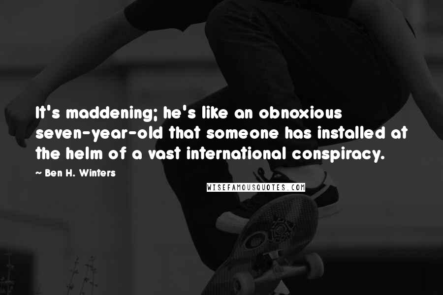 Ben H. Winters Quotes: It's maddening; he's like an obnoxious seven-year-old that someone has installed at the helm of a vast international conspiracy.