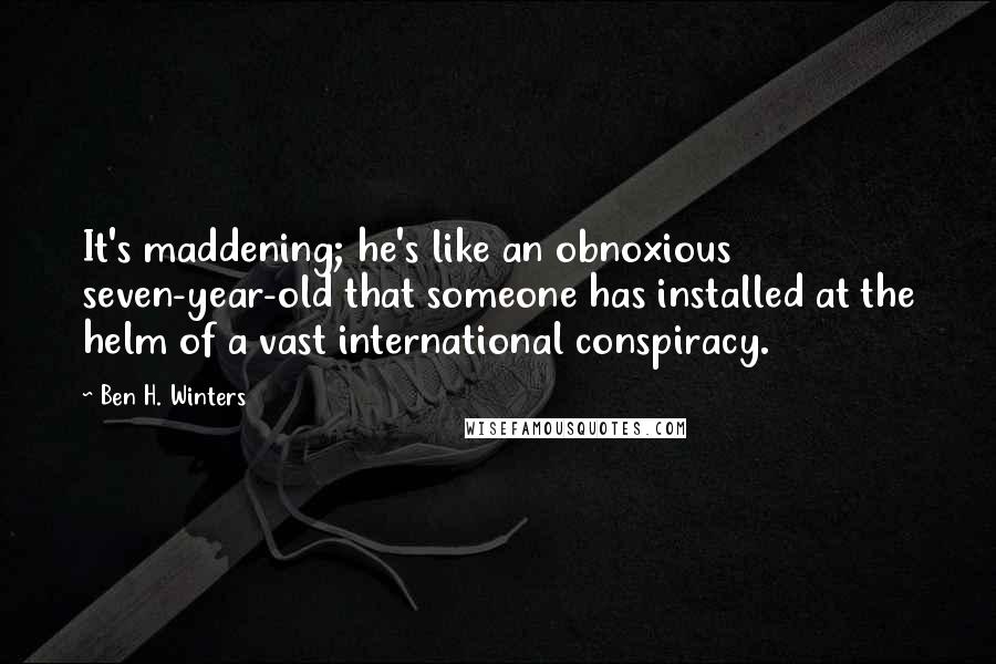 Ben H. Winters Quotes: It's maddening; he's like an obnoxious seven-year-old that someone has installed at the helm of a vast international conspiracy.