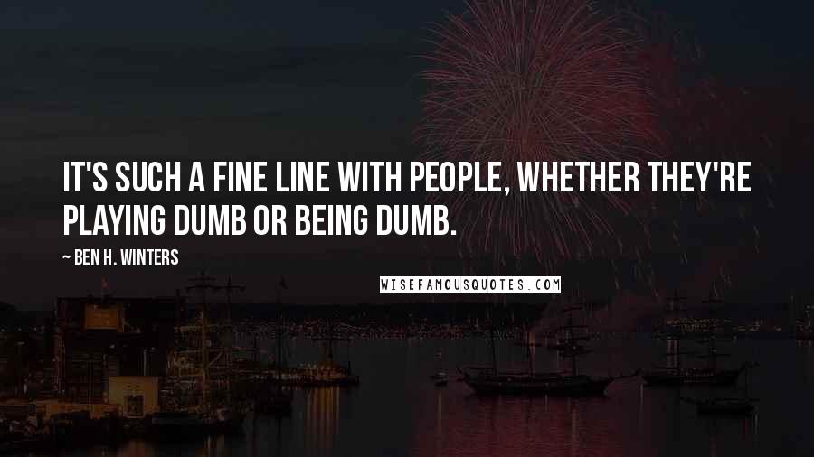 Ben H. Winters Quotes: It's such a fine line with people, whether they're playing dumb or being dumb.