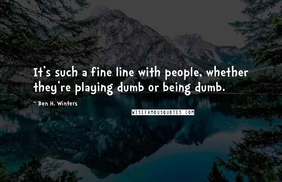 Ben H. Winters Quotes: It's such a fine line with people, whether they're playing dumb or being dumb.