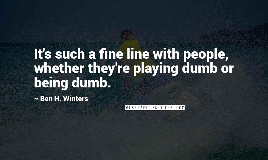 Ben H. Winters Quotes: It's such a fine line with people, whether they're playing dumb or being dumb.