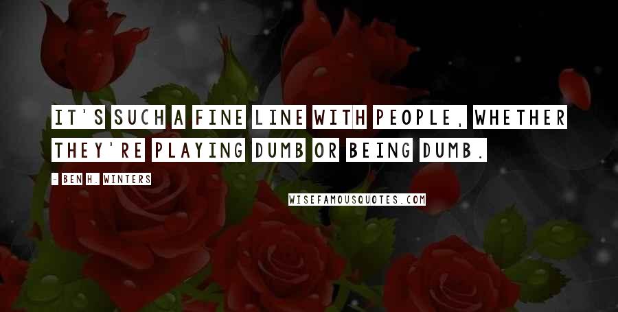 Ben H. Winters Quotes: It's such a fine line with people, whether they're playing dumb or being dumb.