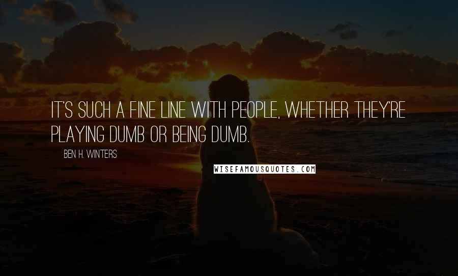 Ben H. Winters Quotes: It's such a fine line with people, whether they're playing dumb or being dumb.