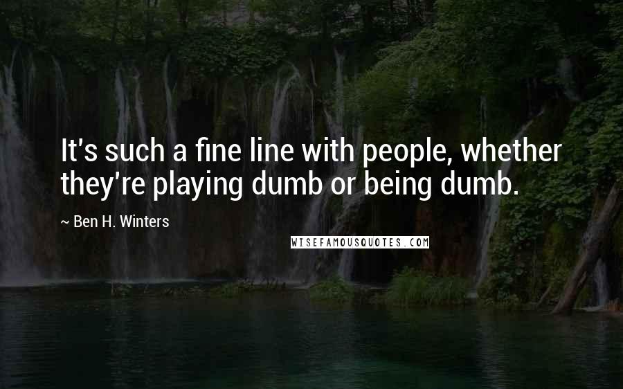 Ben H. Winters Quotes: It's such a fine line with people, whether they're playing dumb or being dumb.