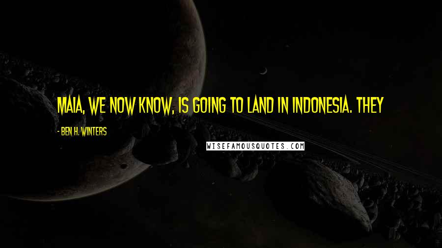 Ben H. Winters Quotes: Maia, we now know, is going to land in Indonesia. They