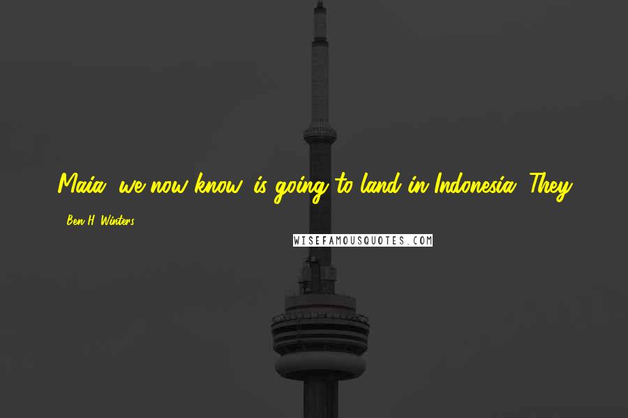 Ben H. Winters Quotes: Maia, we now know, is going to land in Indonesia. They