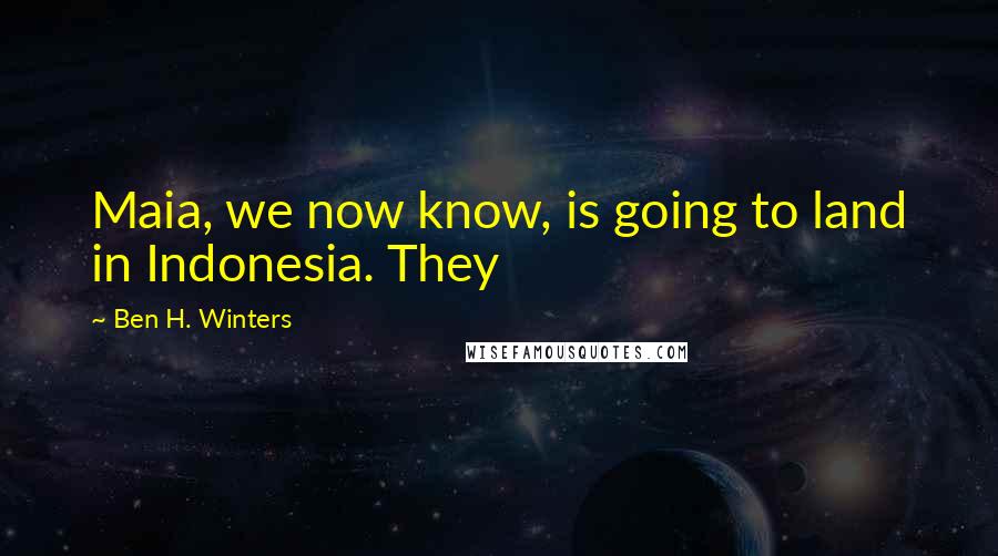 Ben H. Winters Quotes: Maia, we now know, is going to land in Indonesia. They