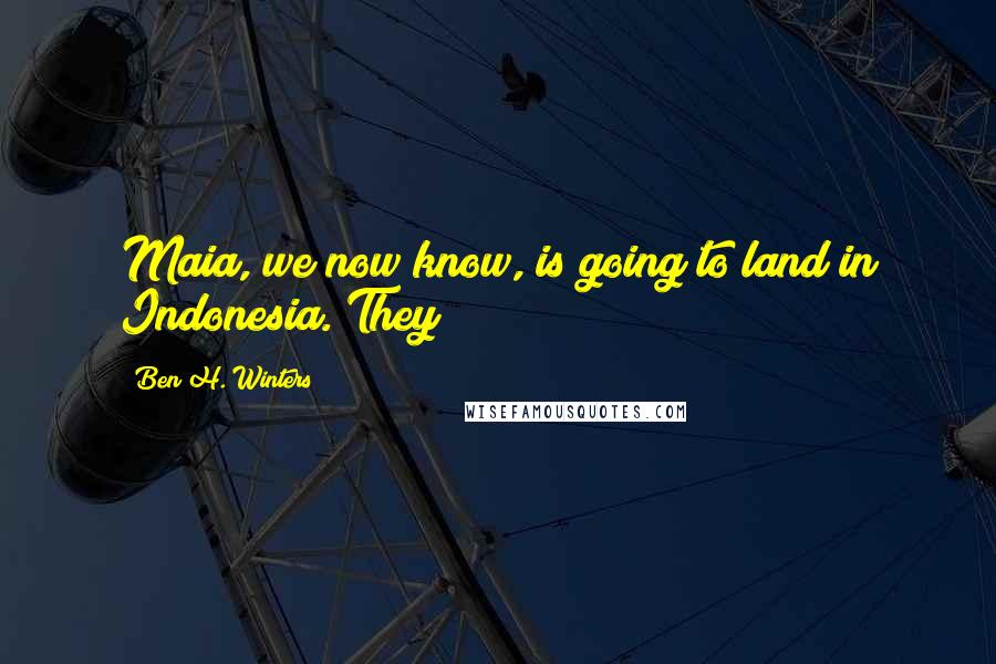 Ben H. Winters Quotes: Maia, we now know, is going to land in Indonesia. They