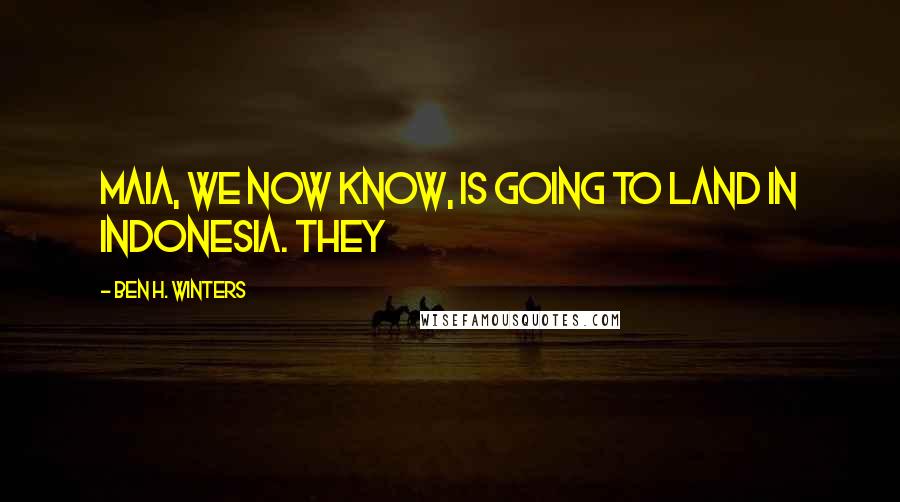 Ben H. Winters Quotes: Maia, we now know, is going to land in Indonesia. They