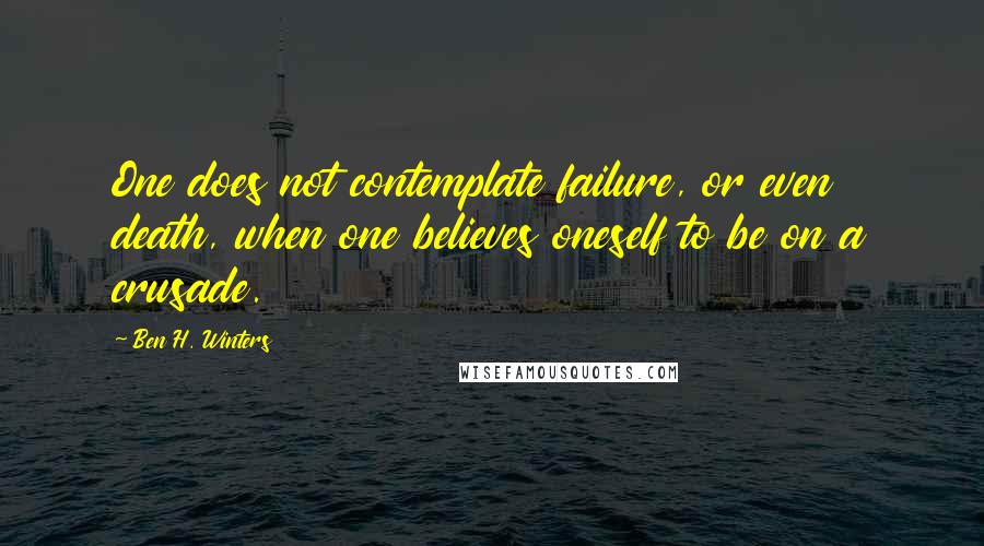 Ben H. Winters Quotes: One does not contemplate failure, or even death, when one believes oneself to be on a crusade.