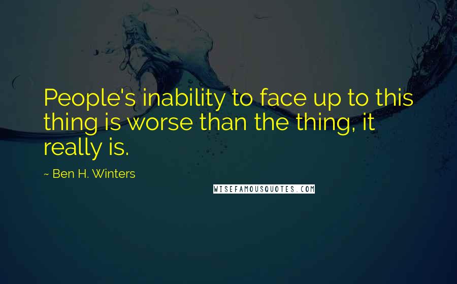 Ben H. Winters Quotes: People's inability to face up to this thing is worse than the thing, it really is.