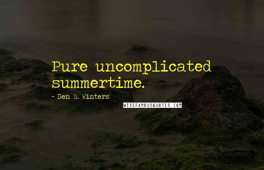 Ben H. Winters Quotes: Pure uncomplicated summertime.