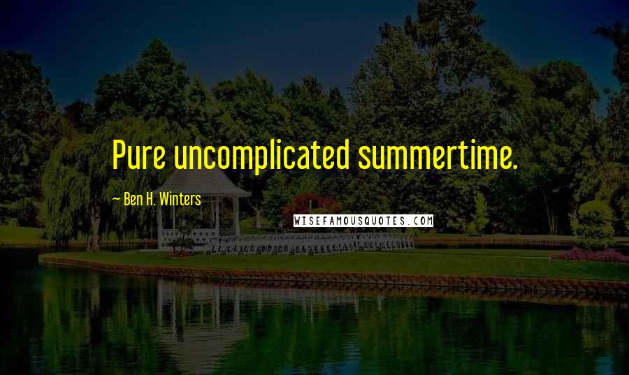 Ben H. Winters Quotes: Pure uncomplicated summertime.