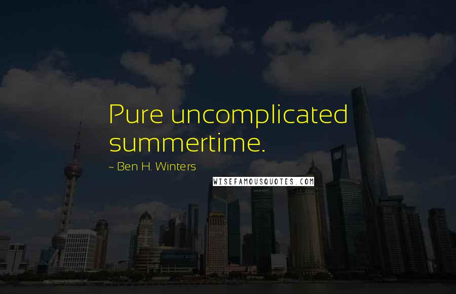 Ben H. Winters Quotes: Pure uncomplicated summertime.