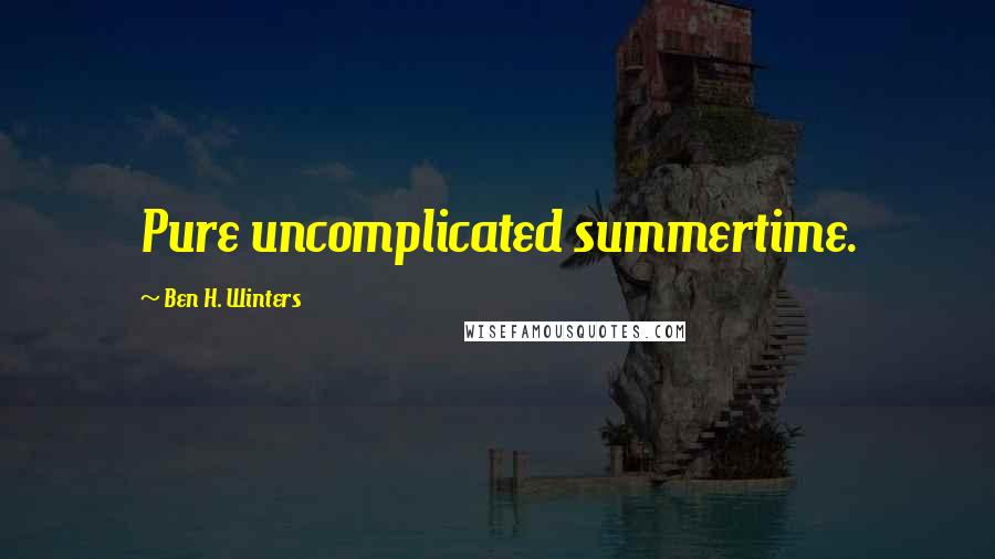 Ben H. Winters Quotes: Pure uncomplicated summertime.