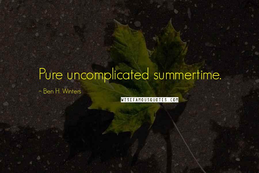 Ben H. Winters Quotes: Pure uncomplicated summertime.