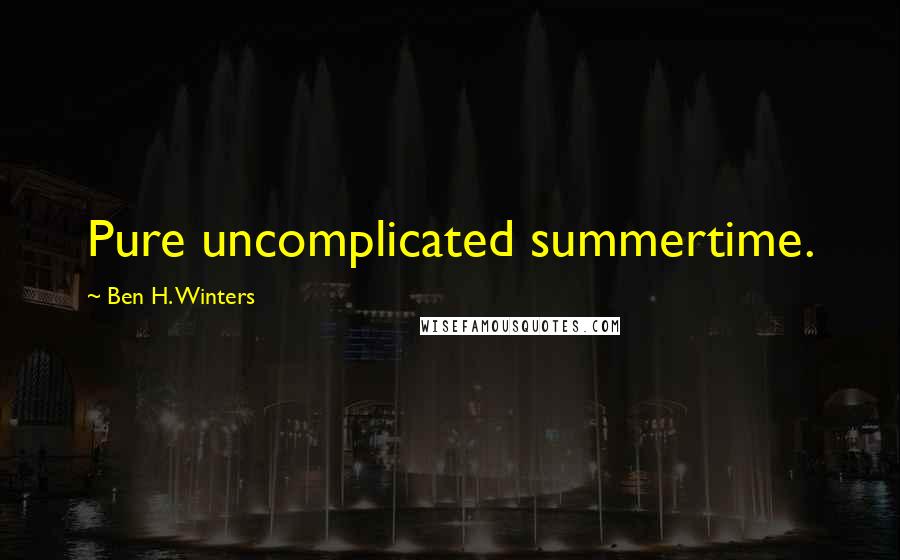 Ben H. Winters Quotes: Pure uncomplicated summertime.