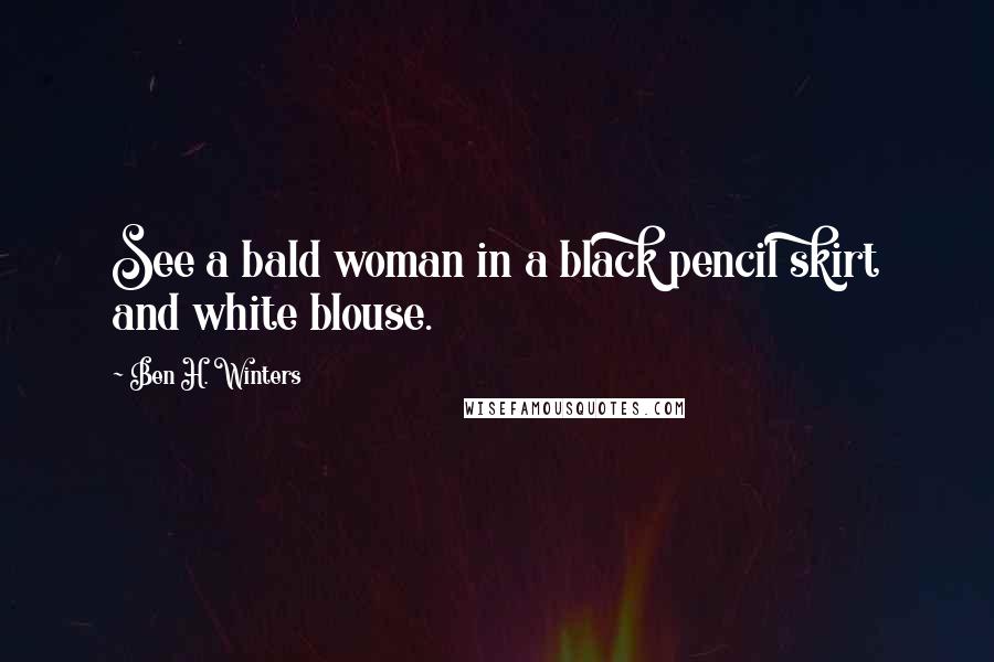 Ben H. Winters Quotes: See a bald woman in a black pencil skirt and white blouse.