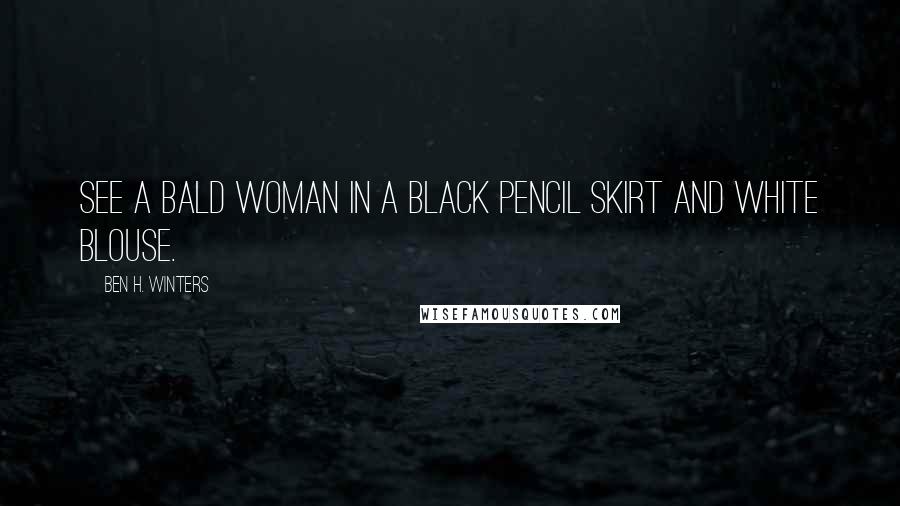 Ben H. Winters Quotes: See a bald woman in a black pencil skirt and white blouse.