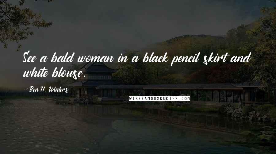 Ben H. Winters Quotes: See a bald woman in a black pencil skirt and white blouse.