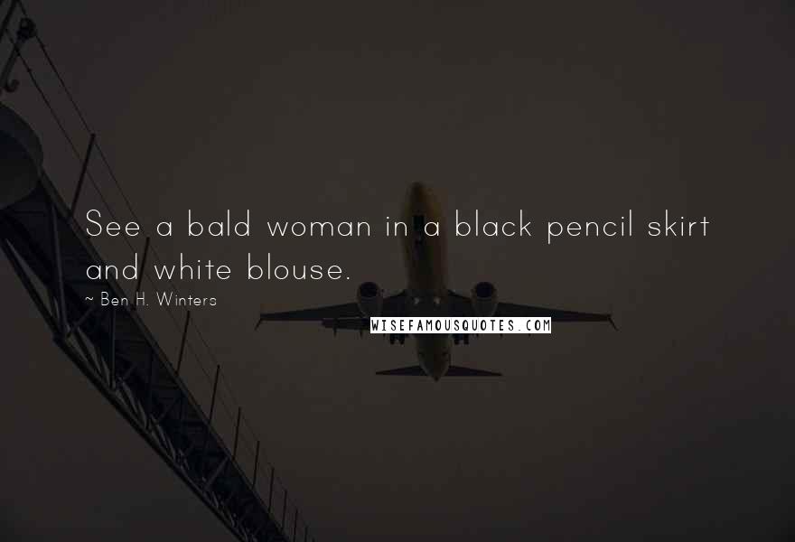 Ben H. Winters Quotes: See a bald woman in a black pencil skirt and white blouse.