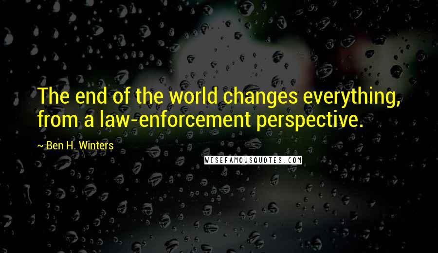 Ben H. Winters Quotes: The end of the world changes everything, from a law-enforcement perspective.