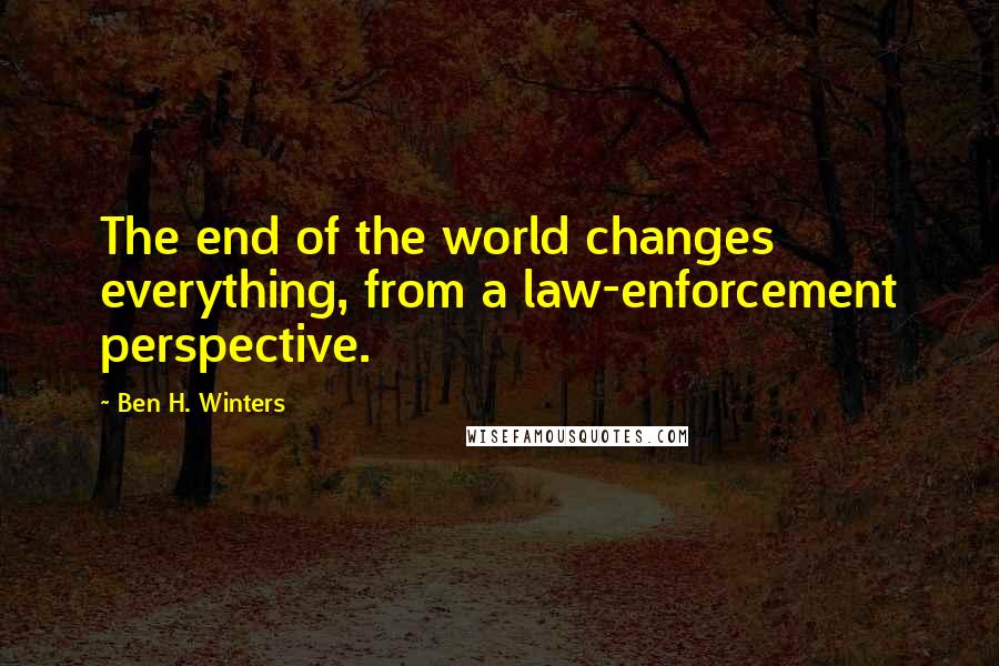 Ben H. Winters Quotes: The end of the world changes everything, from a law-enforcement perspective.