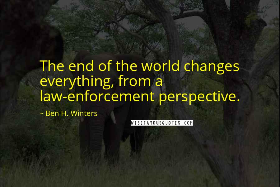 Ben H. Winters Quotes: The end of the world changes everything, from a law-enforcement perspective.