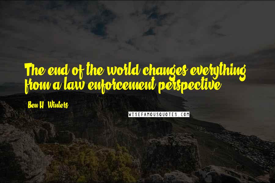 Ben H. Winters Quotes: The end of the world changes everything, from a law-enforcement perspective.