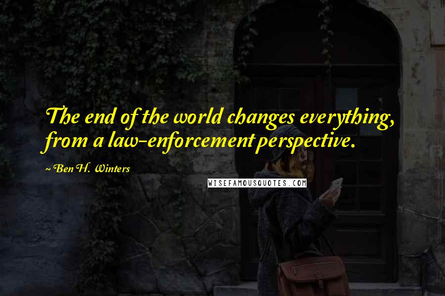 Ben H. Winters Quotes: The end of the world changes everything, from a law-enforcement perspective.